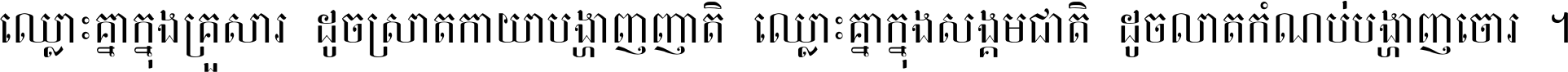 ឈ្លោះ​គ្នា​ក្នុង​គ្រួសារ ដូច​ស្រាត​កាយា​បង្ហាញ​ញាតិ ឈ្លោះគ្នាក្នុង​សង្គមជាតិ ដូច​លាត​កំណប់​បង្ហាញ​ចោរ ។