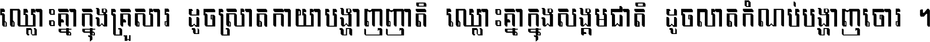 ឈ្លោះ​គ្នា​ក្នុង​គ្រួសារ ដូច​ស្រាត​កាយា​បង្ហាញ​ញាតិ ឈ្លោះគ្នាក្នុង​សង្គមជាតិ ដូច​លាត​កំណប់​បង្ហាញ​ចោរ ។