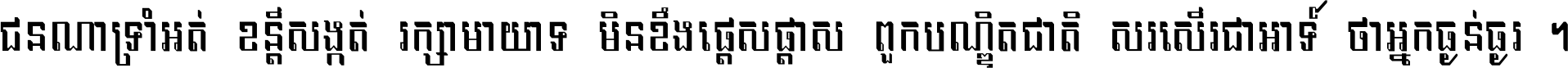 ជនណា​ទ្រាំអត់ ខន្តី​សង្កត់ រក្សា​មាយាទ មិន​ខឹង​ផ្ដេសផ្ដាស ពួក​បណ្ឌិតជាតិ សរសើរ​ជា​អាទ៍ ថា​អ្នក​ធ្ងន់​ធ្ងរ ។