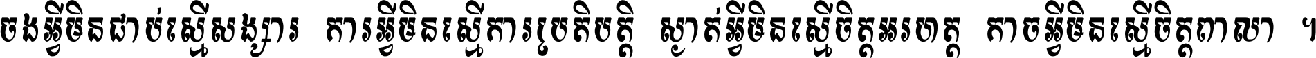 ចង​អ្វី​មិន​ជាប់​ស្មើ​សង្សារ ការ​អ្វី​មិន​ស្មើ​ការ​ប្រតិបត្តិ ស្ងាត់​អ្វី​មិន​ស្មើ​​ចិត្ត​អរហត្ត​ កាច​អ្វី​មិន​ស្មើ​ចិត្ត​ពាលា ។