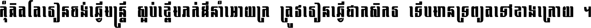 កុំ​គិត​តែ​រៀន​ចង់ធ្វើ​មន្ត្រី ស្អប់​ខ្ពើម​ភក់ដី​នាំអោយ​ក្រ ត្រូវ​រៀន​ធ្វើ​ជា​កសិករ ទើប​មានទ្រព្យ​ត​ទៅ​ខាង​ក្រោយ ។