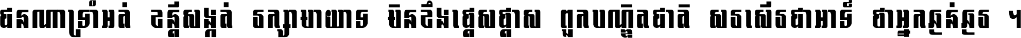 ជនណា​ទ្រាំអត់ ខន្តី​សង្កត់ រក្សា​មាយាទ មិន​ខឹង​ផ្ដេសផ្ដាស ពួក​បណ្ឌិតជាតិ សរសើរ​ជា​អាទ៍ ថា​អ្នក​ធ្ងន់​ធ្ងរ ។