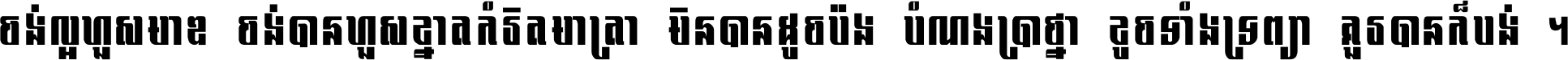 ចង់​ល្អ​ហួស​មាឌ ចង់​បាន​ហួស​ខ្នាត​កំរិត​មាត្រា មិន​បាន​ដូច​ប៉ង បំណង​ប្រាថ្នា ខូច​ទាំងទ្រព្យា គួរ​បាន​ក៏បង់ ។