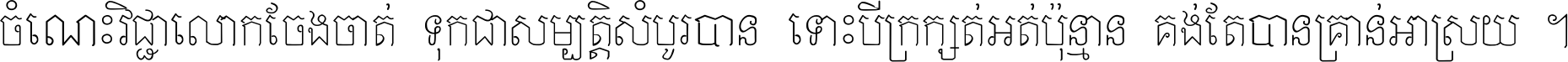 ចំណេះ​វិជ្ជា​លោក​ចែង​ចាត់ ទុក​ជា​សម្បត្តិ​សំបូរ​បាន ទោះ​បី​ក្រក្សត់​អត់​ប៉ុន្មាន គង់​តែ​បាន​គ្រាន់​អាស្រ័យ ។