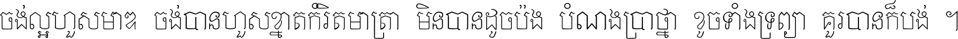 ចង់​ល្អ​ហួស​មាឌ ចង់​បាន​ហួស​ខ្នាត​កំរិត​មាត្រា មិន​បាន​ដូច​ប៉ង បំណង​ប្រាថ្នា ខូច​ទាំងទ្រព្យា គួរ​បាន​ក៏បង់ ។