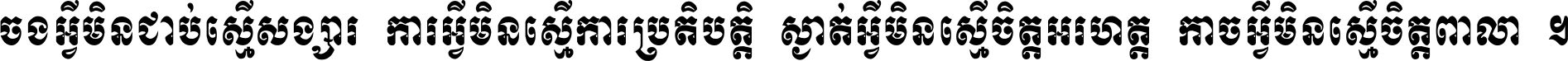 ចង​អ្វី​មិន​ជាប់​ស្មើ​សង្សារ ការ​អ្វី​មិន​ស្មើ​ការ​ប្រតិបត្តិ ស្ងាត់​អ្វី​មិន​ស្មើ​​ចិត្ត​អរហត្ត​ កាច​អ្វី​មិន​ស្មើ​ចិត្ត​ពាលា ។