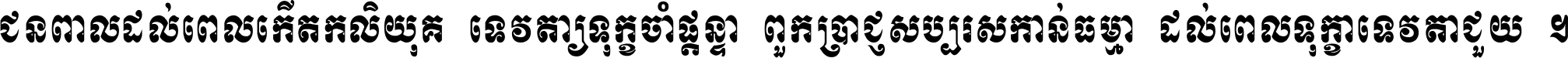 ជនពាល​ដល់​ពេល​កើត​កលិយុគ ទេវតា​ឲ្យ​ទុក្ខ​ចាំ​ផ្ដន្ទា ពួក​ប្រាជ្ញ​សប្បរស​កាន់​ធម្មា ដល់​ពេល​ទុក្ខា​ទេវតា​ជួយ ។