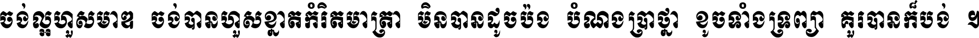 ចង់​ល្អ​ហួស​មាឌ ចង់​បាន​ហួស​ខ្នាត​កំរិត​មាត្រា មិន​បាន​ដូច​ប៉ង បំណង​ប្រាថ្នា ខូច​ទាំងទ្រព្យា គួរ​បាន​ក៏បង់ ។