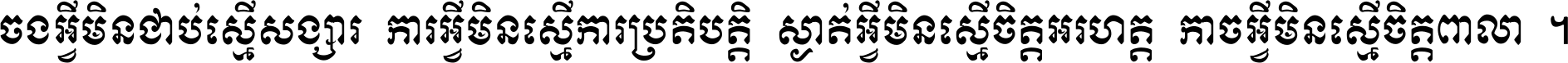 ចង​អ្វី​មិន​ជាប់​ស្មើ​សង្សារ ការ​អ្វី​មិន​ស្មើ​ការ​ប្រតិបត្តិ ស្ងាត់​អ្វី​មិន​ស្មើ​​ចិត្ត​អរហត្ត​ កាច​អ្វី​មិន​ស្មើ​ចិត្ត​ពាលា ។