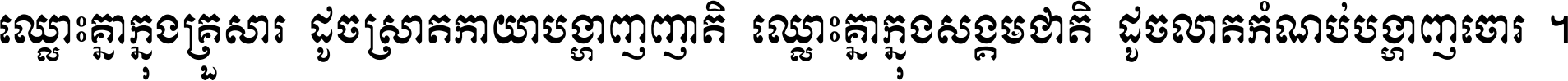 ឈ្លោះ​គ្នា​ក្នុង​គ្រួសារ ដូច​ស្រាត​កាយា​បង្ហាញ​ញាតិ ឈ្លោះគ្នាក្នុង​សង្គមជាតិ ដូច​លាត​កំណប់​បង្ហាញ​ចោរ ។