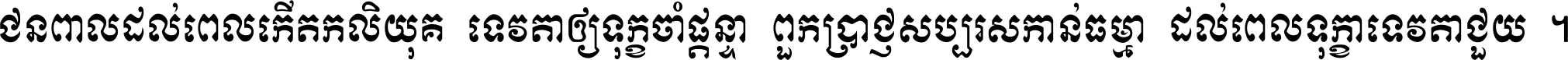 ជនពាល​ដល់​ពេល​កើត​កលិយុគ ទេវតា​ឲ្យ​ទុក្ខ​ចាំ​ផ្ដន្ទា ពួក​ប្រាជ្ញ​សប្បរស​កាន់​ធម្មា ដល់​ពេល​ទុក្ខា​ទេវតា​ជួយ ។