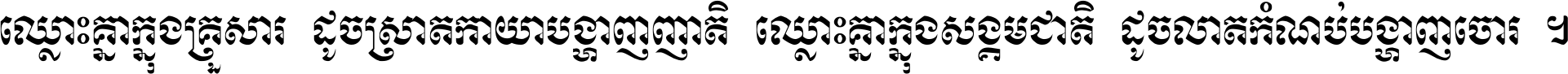 ឈ្លោះ​គ្នា​ក្នុង​គ្រួសារ ដូច​ស្រាត​កាយា​បង្ហាញ​ញាតិ ឈ្លោះគ្នាក្នុង​សង្គមជាតិ ដូច​លាត​កំណប់​បង្ហាញ​ចោរ ។