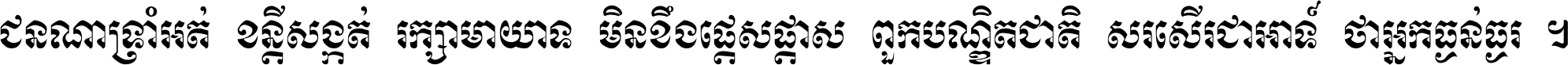 ជនណា​ទ្រាំអត់ ខន្តី​សង្កត់ រក្សា​មាយាទ មិន​ខឹង​ផ្ដេសផ្ដាស ពួក​បណ្ឌិតជាតិ សរសើរ​ជា​អាទ៍ ថា​អ្នក​ធ្ងន់​ធ្ងរ ។