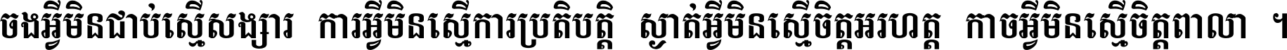 ចង​អ្វី​មិន​ជាប់​ស្មើ​សង្សារ ការ​អ្វី​មិន​ស្មើ​ការ​ប្រតិបត្តិ ស្ងាត់​អ្វី​មិន​ស្មើ​​ចិត្ត​អរហត្ត​ កាច​អ្វី​មិន​ស្មើ​ចិត្ត​ពាលា ។