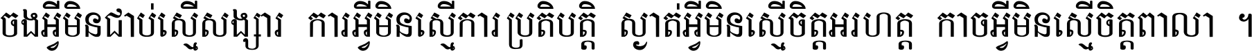 ចង​អ្វី​មិន​ជាប់​ស្មើ​សង្សារ ការ​អ្វី​មិន​ស្មើ​ការ​ប្រតិបត្តិ ស្ងាត់​អ្វី​មិន​ស្មើ​​ចិត្ត​អរហត្ត​ កាច​អ្វី​មិន​ស្មើ​ចិត្ត​ពាលា ។