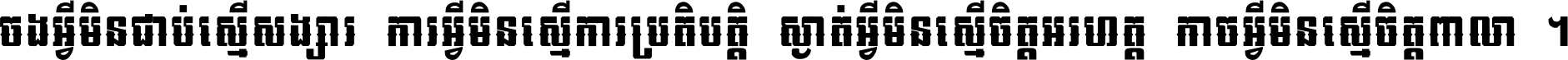 ចង​អ្វី​មិន​ជាប់​ស្មើ​សង្សារ ការ​អ្វី​មិន​ស្មើ​ការ​ប្រតិបត្តិ ស្ងាត់​អ្វី​មិន​ស្មើ​​ចិត្ត​អរហត្ត​ កាច​អ្វី​មិន​ស្មើ​ចិត្ត​ពាលា ។
