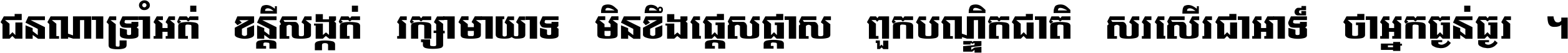 ជនណា​ទ្រាំអត់ ខន្តី​សង្កត់ រក្សា​មាយាទ មិន​ខឹង​ផ្ដេសផ្ដាស ពួក​បណ្ឌិតជាតិ សរសើរ​ជា​អាទ៍ ថា​អ្នក​ធ្ងន់​ធ្ងរ ។