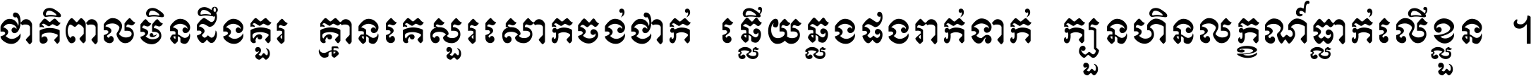 ជាតិ​ពាល​មិន​ដឹង​គួរ គ្មាន​គេ​សួរ​សោក​ចង់​ជាក់ ឆ្លើយ​ឆ្លង​ផង​រាក់​ទាក់​ ក្បួន​ហិន​លក្ខណ៍​ធ្លាក់​លើ​ខ្លួន ។