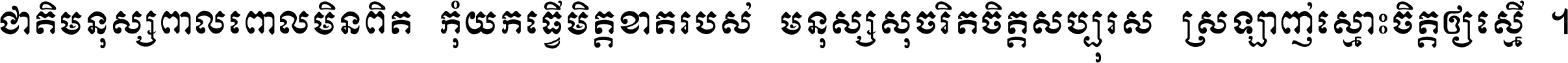 ជាតិ​មនុស្ស​ពាល​ពោល​មិន​ពិត កុំ​យក​ធ្វើ​មិត្ត​ខាត​របស់ មនុស្ស​សុចរិត​ចិត្ត​សប្បុរស ស្រឡាញ់​ស្មោះ​ចិត្ត​ឲ្យ​ស្មើ ។