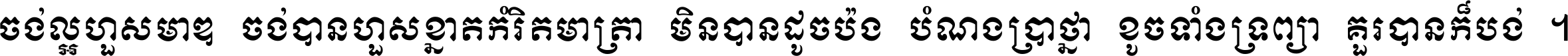 ចង់​ល្អ​ហួស​មាឌ ចង់​បាន​ហួស​ខ្នាត​កំរិត​មាត្រា មិន​បាន​ដូច​ប៉ង បំណង​ប្រាថ្នា ខូច​ទាំងទ្រព្យា គួរ​បាន​ក៏បង់ ។