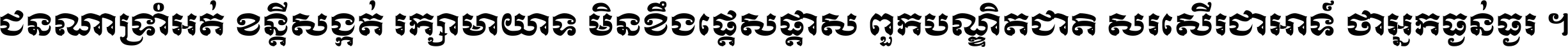 ជនណា​ទ្រាំអត់ ខន្តី​សង្កត់ រក្សា​មាយាទ មិន​ខឹង​ផ្ដេសផ្ដាស ពួក​បណ្ឌិតជាតិ សរសើរ​ជា​អាទ៍ ថា​អ្នក​ធ្ងន់​ធ្ងរ ។