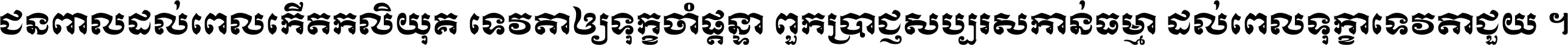 ជនពាល​ដល់​ពេល​កើត​កលិយុគ ទេវតា​ឲ្យ​ទុក្ខ​ចាំ​ផ្ដន្ទា ពួក​ប្រាជ្ញ​សប្បរស​កាន់​ធម្មា ដល់​ពេល​ទុក្ខា​ទេវតា​ជួយ ។