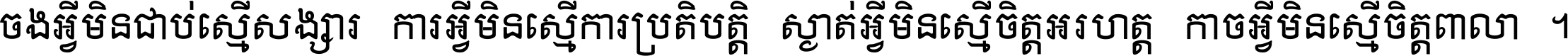 ចង​អ្វី​មិន​ជាប់​ស្មើ​សង្សារ ការ​អ្វី​មិន​ស្មើ​ការ​ប្រតិបត្តិ ស្ងាត់​អ្វី​មិន​ស្មើ​​ចិត្ត​អរហត្ត​ កាច​អ្វី​មិន​ស្មើ​ចិត្ត​ពាលា ។