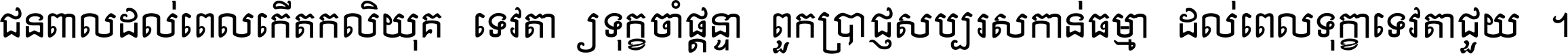 ជនពាល​ដល់​ពេល​កើត​កលិយុគ ទេវតា​ឲ្យ​ទុក្ខ​ចាំ​ផ្ដន្ទា ពួក​ប្រាជ្ញ​សប្បរស​កាន់​ធម្មា ដល់​ពេល​ទុក្ខា​ទេវតា​ជួយ ។