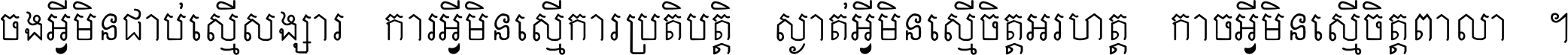 ចង​អ្វី​មិន​ជាប់​ស្មើ​សង្សារ ការ​អ្វី​មិន​ស្មើ​ការ​ប្រតិបត្តិ ស្ងាត់​អ្វី​មិន​ស្មើ​​ចិត្ត​អរហត្ត​ កាច​អ្វី​មិន​ស្មើ​ចិត្ត​ពាលា ។