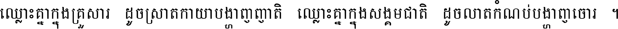 ឈ្លោះ​គ្នា​ក្នុង​គ្រួសារ ដូច​ស្រាត​កាយា​បង្ហាញ​ញាតិ ឈ្លោះគ្នាក្នុង​សង្គមជាតិ ដូច​លាត​កំណប់​បង្ហាញ​ចោរ ។