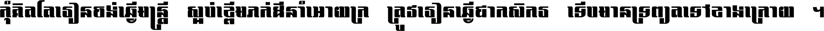 កុំ​គិត​តែ​រៀន​ចង់ធ្វើ​មន្ត្រី ស្អប់​ខ្ពើម​ភក់ដី​នាំអោយ​ក្រ ត្រូវ​រៀន​ធ្វើ​ជា​កសិករ ទើប​មានទ្រព្យ​ត​ទៅ​ខាង​ក្រោយ ។