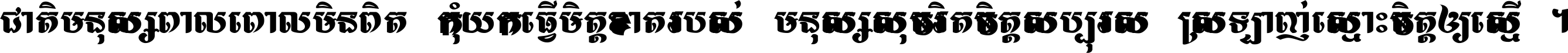 ជាតិ​មនុស្ស​ពាល​ពោល​មិន​ពិត កុំ​យក​ធ្វើ​មិត្ត​ខាត​របស់ មនុស្ស​សុចរិត​ចិត្ត​សប្បុរស ស្រឡាញ់​ស្មោះ​ចិត្ត​ឲ្យ​ស្មើ ។