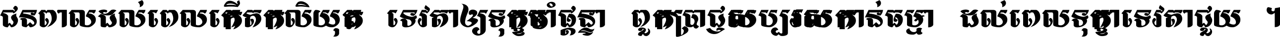 ជនពាល​ដល់​ពេល​កើត​កលិយុគ ទេវតា​ឲ្យ​ទុក្ខ​ចាំ​ផ្ដន្ទា ពួក​ប្រាជ្ញ​សប្បរស​កាន់​ធម្មា ដល់​ពេល​ទុក្ខា​ទេវតា​ជួយ ។
