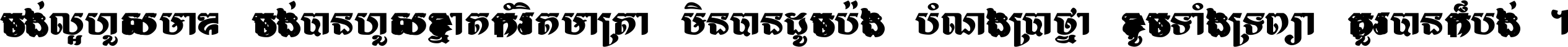 ចង់​ល្អ​ហួស​មាឌ ចង់​បាន​ហួស​ខ្នាត​កំរិត​មាត្រា មិន​បាន​ដូច​ប៉ង បំណង​ប្រាថ្នា ខូច​ទាំងទ្រព្យា គួរ​បាន​ក៏បង់ ។
