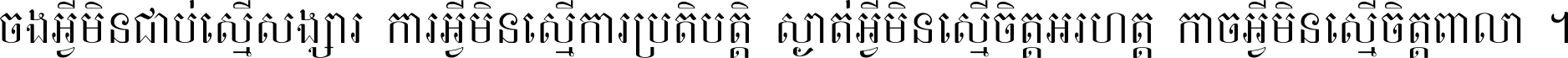 ចង​អ្វី​មិន​ជាប់​ស្មើ​សង្សារ ការ​អ្វី​មិន​ស្មើ​ការ​ប្រតិបត្តិ ស្ងាត់​អ្វី​មិន​ស្មើ​​ចិត្ត​អរហត្ត​ កាច​អ្វី​មិន​ស្មើ​ចិត្ត​ពាលា ។