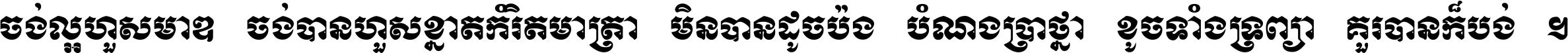 ចង់​ល្អ​ហួស​មាឌ ចង់​បាន​ហួស​ខ្នាត​កំរិត​មាត្រា មិន​បាន​ដូច​ប៉ង បំណង​ប្រាថ្នា ខូច​ទាំងទ្រព្យា គួរ​បាន​ក៏បង់ ។