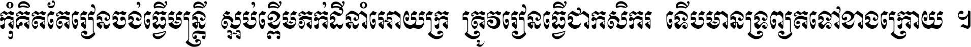 កុំ​គិត​តែ​រៀន​ចង់ធ្វើ​មន្ត្រី ស្អប់​ខ្ពើម​ភក់ដី​នាំអោយ​ក្រ ត្រូវ​រៀន​ធ្វើ​ជា​កសិករ ទើប​មានទ្រព្យ​ត​ទៅ​ខាង​ក្រោយ ។