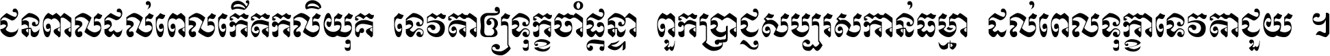 ជនពាល​ដល់​ពេល​កើត​កលិយុគ ទេវតា​ឲ្យ​ទុក្ខ​ចាំ​ផ្ដន្ទា ពួក​ប្រាជ្ញ​សប្បរស​កាន់​ធម្មា ដល់​ពេល​ទុក្ខា​ទេវតា​ជួយ ។