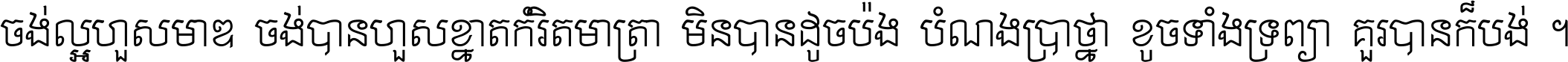 ចង់​ល្អ​ហួស​មាឌ ចង់​បាន​ហួស​ខ្នាត​កំរិត​មាត្រា មិន​បាន​ដូច​ប៉ង បំណង​ប្រាថ្នា ខូច​ទាំងទ្រព្យា គួរ​បាន​ក៏បង់ ។