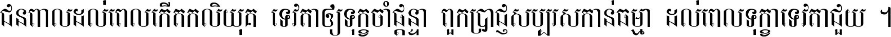 ជនពាល​ដល់​ពេល​កើត​កលិយុគ ទេវតា​ឲ្យ​ទុក្ខ​ចាំ​ផ្ដន្ទា ពួក​ប្រាជ្ញ​សប្បរស​កាន់​ធម្មា ដល់​ពេល​ទុក្ខា​ទេវតា​ជួយ ។