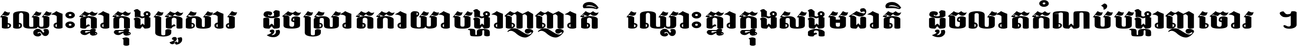 ឈ្លោះ​គ្នា​ក្នុង​គ្រួសារ ដូច​ស្រាត​កាយា​បង្ហាញ​ញាតិ ឈ្លោះគ្នាក្នុង​សង្គមជាតិ ដូច​លាត​កំណប់​បង្ហាញ​ចោរ ។
