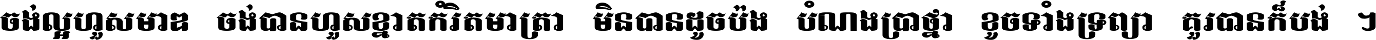 ចង់​ល្អ​ហួស​មាឌ ចង់​បាន​ហួស​ខ្នាត​កំរិត​មាត្រា មិន​បាន​ដូច​ប៉ង បំណង​ប្រាថ្នា ខូច​ទាំងទ្រព្យា គួរ​បាន​ក៏បង់ ។