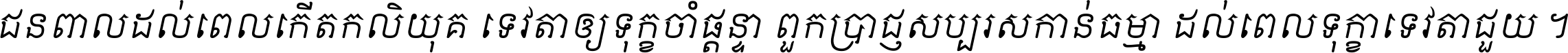 ជនពាល​ដល់​ពេល​កើត​កលិយុគ ទេវតា​ឲ្យ​ទុក្ខ​ចាំ​ផ្ដន្ទា ពួក​ប្រាជ្ញ​សប្បរស​កាន់​ធម្មា ដល់​ពេល​ទុក្ខា​ទេវតា​ជួយ ។