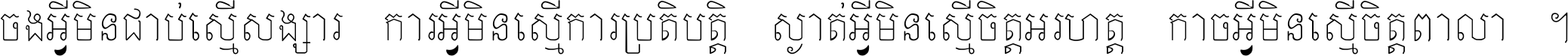 ចង​អ្វី​មិន​ជាប់​ស្មើ​សង្សារ ការ​អ្វី​មិន​ស្មើ​ការ​ប្រតិបត្តិ ស្ងាត់​អ្វី​មិន​ស្មើ​​ចិត្ត​អរហត្ត​ កាច​អ្វី​មិន​ស្មើ​ចិត្ត​ពាលា ។