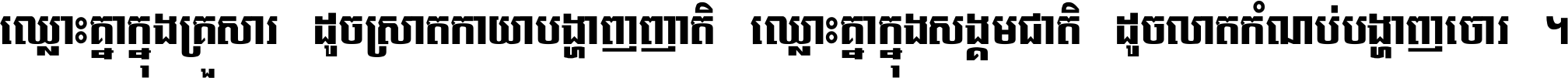 ឈ្លោះ​គ្នា​ក្នុង​គ្រួសារ ដូច​ស្រាត​កាយា​បង្ហាញ​ញាតិ ឈ្លោះគ្នាក្នុង​សង្គមជាតិ ដូច​លាត​កំណប់​បង្ហាញ​ចោរ ។