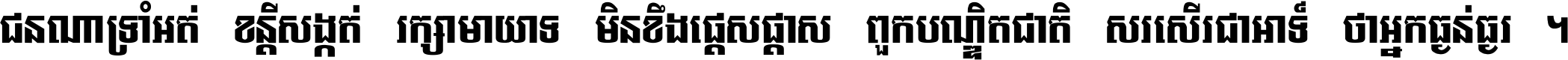 ជនណា​ទ្រាំអត់ ខន្តី​សង្កត់ រក្សា​មាយាទ មិន​ខឹង​ផ្ដេសផ្ដាស ពួក​បណ្ឌិតជាតិ សរសើរ​ជា​អាទ៍ ថា​អ្នក​ធ្ងន់​ធ្ងរ ។