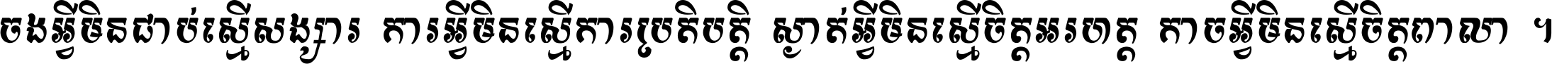 ចង​អ្វី​មិន​ជាប់​ស្មើ​សង្សារ ការ​អ្វី​មិន​ស្មើ​ការ​ប្រតិបត្តិ ស្ងាត់​អ្វី​មិន​ស្មើ​​ចិត្ត​អរហត្ត​ កាច​អ្វី​មិន​ស្មើ​ចិត្ត​ពាលា ។