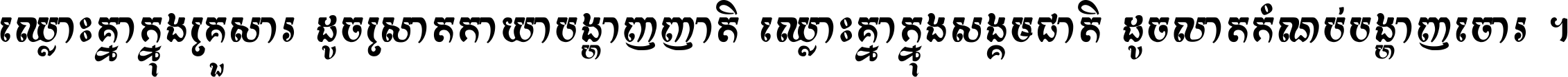 ឈ្លោះ​គ្នា​ក្នុង​គ្រួសារ ដូច​ស្រាត​កាយា​បង្ហាញ​ញាតិ ឈ្លោះគ្នាក្នុង​សង្គមជាតិ ដូច​លាត​កំណប់​បង្ហាញ​ចោរ ។