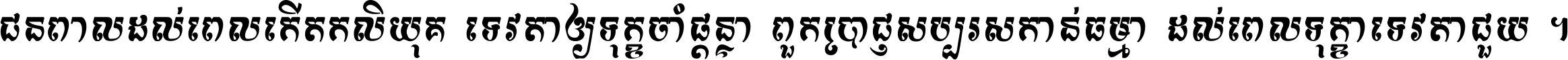 ជនពាល​ដល់​ពេល​កើត​កលិយុគ ទេវតា​ឲ្យ​ទុក្ខ​ចាំ​ផ្ដន្ទា ពួក​ប្រាជ្ញ​សប្បរស​កាន់​ធម្មា ដល់​ពេល​ទុក្ខា​ទេវតា​ជួយ ។