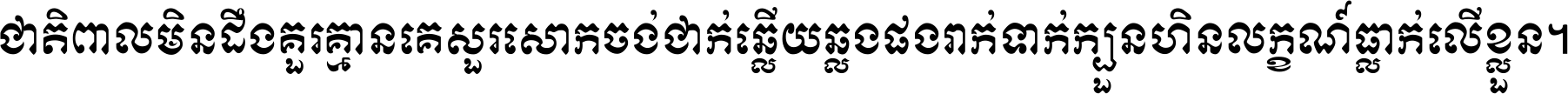 ជាតិ​ពាល​មិន​ដឹង​គួរ គ្មាន​គេ​សួរ​សោក​ចង់​ជាក់ ឆ្លើយ​ឆ្លង​ផង​រាក់​ទាក់​ ក្បួន​ហិន​លក្ខណ៍​ធ្លាក់​លើ​ខ្លួន ។